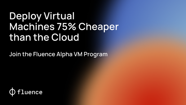 Deploy Virtual Machines 75% Cheaper than the Cloud: Join the Fluence Alpha VM Program